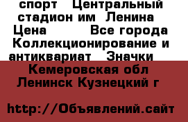 19.1) спорт : Центральный стадион им. Ленина › Цена ­ 899 - Все города Коллекционирование и антиквариат » Значки   . Кемеровская обл.,Ленинск-Кузнецкий г.